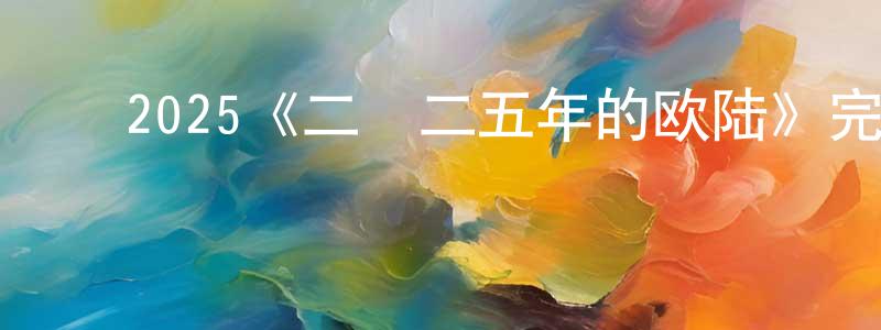 ﻿2025《二〇二五年的欧陆》完整版电影/在线观看/百度云-美剧天堂 ﻿陈正坤的blog